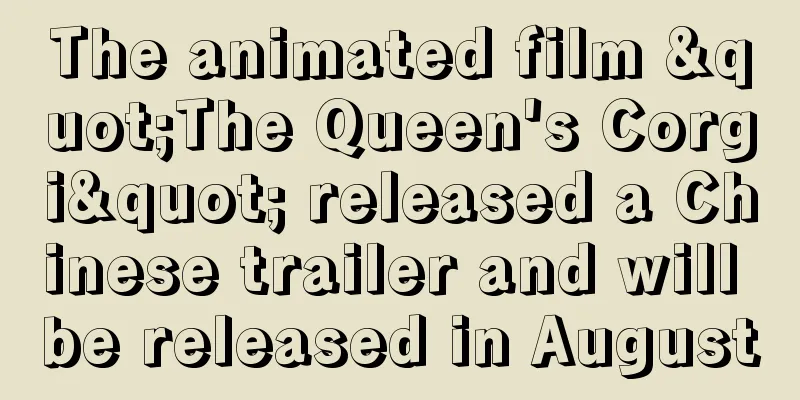 The animated film "The Queen's Corgi" released a Chinese trailer and will be released in August