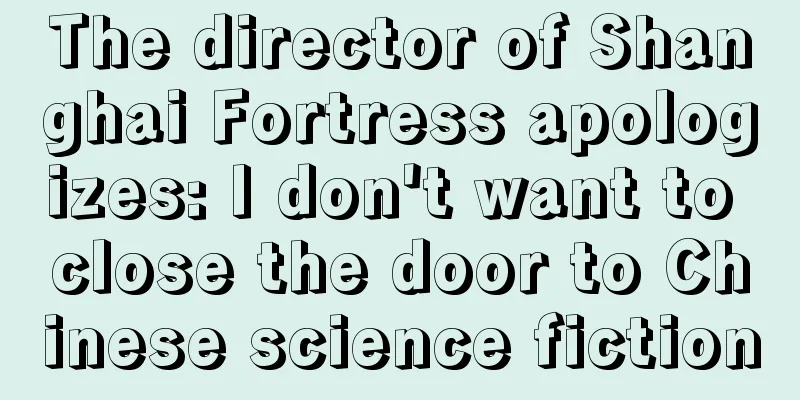 The director of Shanghai Fortress apologizes: I don't want to close the door to Chinese science fiction