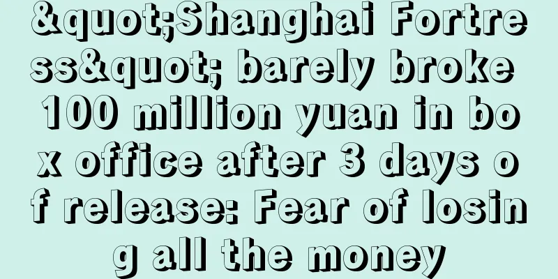 "Shanghai Fortress" barely broke 100 million yuan in box office after 3 days of release: Fear of losing all the money