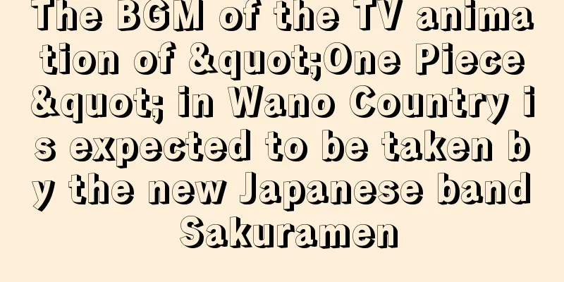 The BGM of the TV animation of "One Piece" in Wano Country is expected to be taken by the new Japanese band Sakuramen