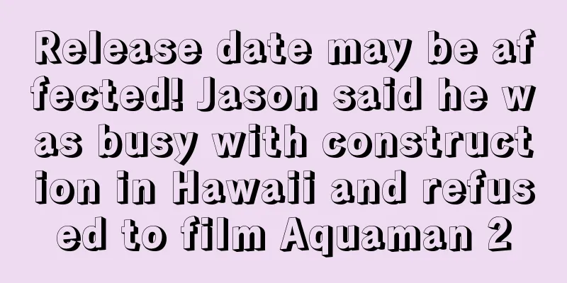 Release date may be affected! Jason said he was busy with construction in Hawaii and refused to film Aquaman 2