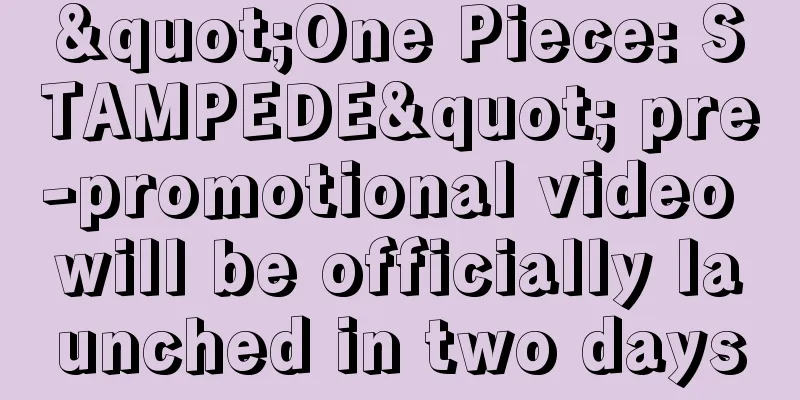 "One Piece: STAMPEDE" pre-promotional video will be officially launched in two days