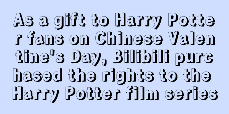 As a gift to Harry Potter fans on Chinese Valentine's Day, Bilibili purchased the rights to the Harry Potter film series