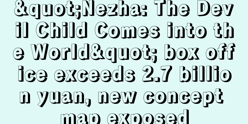 "Nezha: The Devil Child Comes into the World" box office exceeds 2.7 billion yuan, new concept map exposed