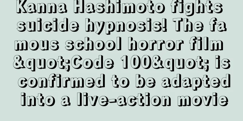 Kanna Hashimoto fights suicide hypnosis! The famous school horror film "Code 100" is confirmed to be adapted into a live-action movie