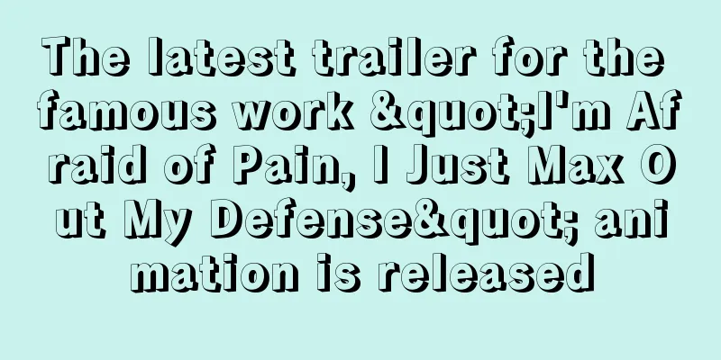 The latest trailer for the famous work "I'm Afraid of Pain, I Just Max Out My Defense" animation is released