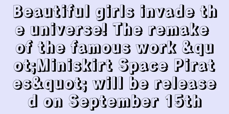 Beautiful girls invade the universe! The remake of the famous work "Miniskirt Space Pirates" will be released on September 15th