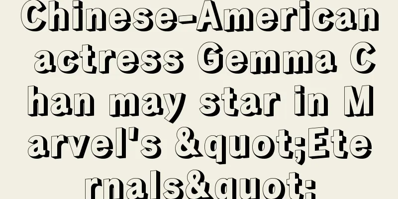 Chinese-American actress Gemma Chan may star in Marvel's "Eternals"