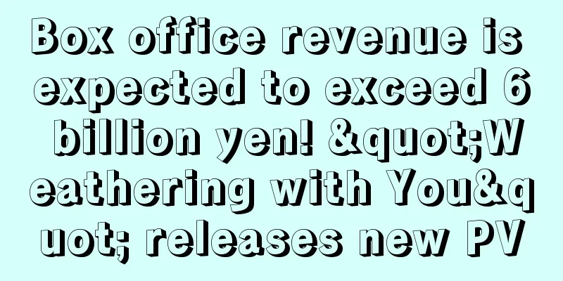 Box office revenue is expected to exceed 6 billion yen! "Weathering with You" releases new PV