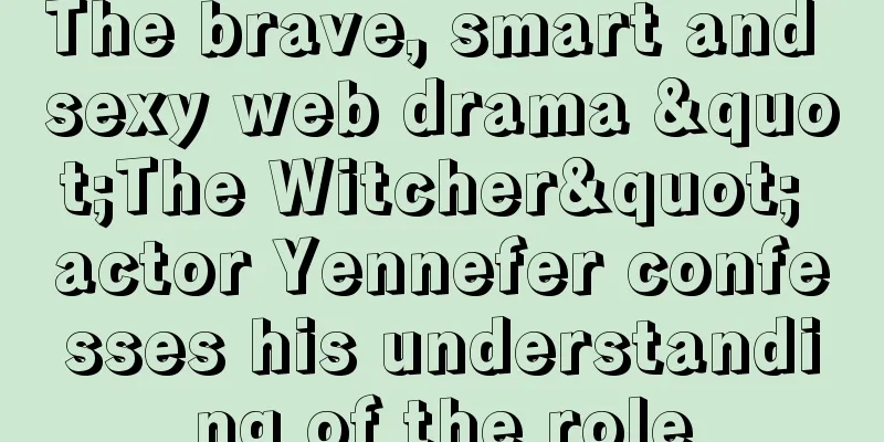 The brave, smart and sexy web drama "The Witcher" actor Yennefer confesses his understanding of the role