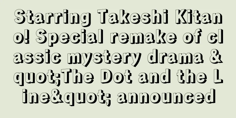 Starring Takeshi Kitano! Special remake of classic mystery drama "The Dot and the Line" announced