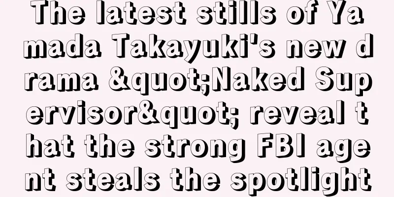The latest stills of Yamada Takayuki's new drama "Naked Supervisor" reveal that the strong FBI agent steals the spotlight