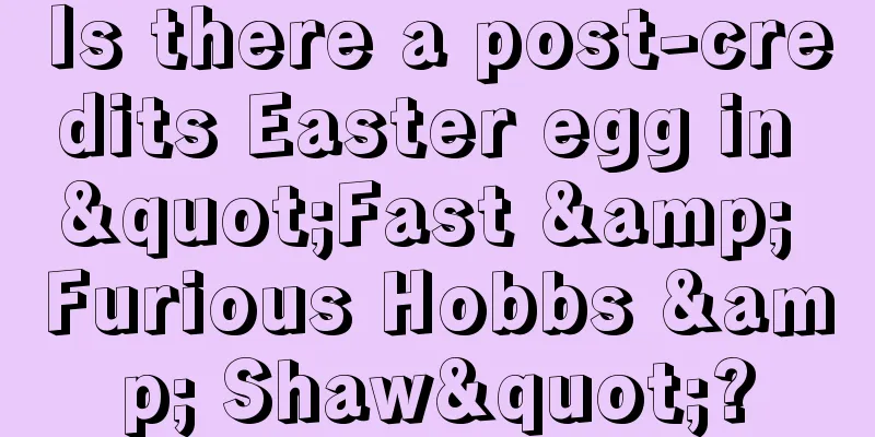 Is there a post-credits Easter egg in "Fast & Furious Hobbs & Shaw"?