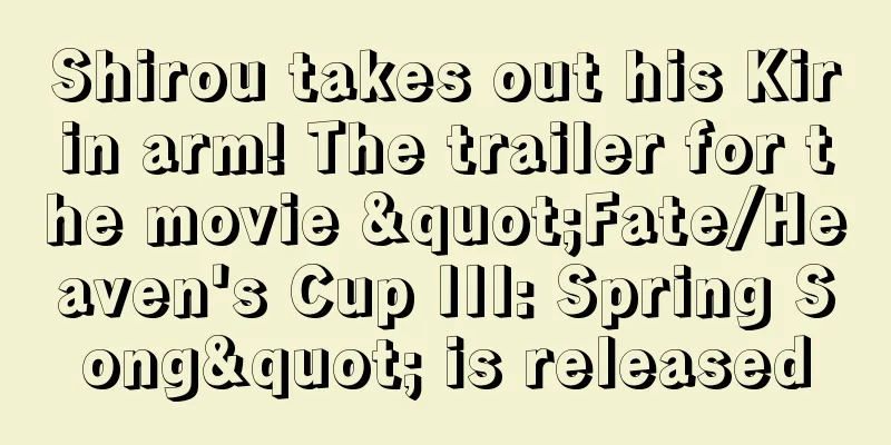 Shirou takes out his Kirin arm! The trailer for the movie "Fate/Heaven's Cup III: Spring Song" is released