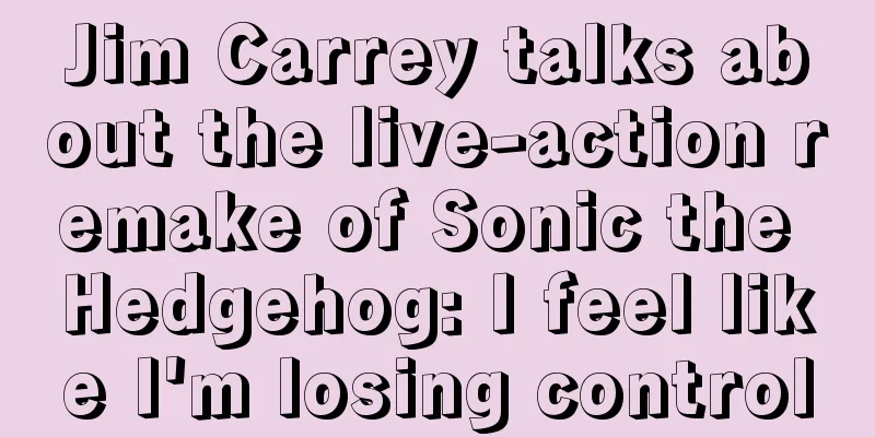 Jim Carrey talks about the live-action remake of Sonic the Hedgehog: I feel like I'm losing control