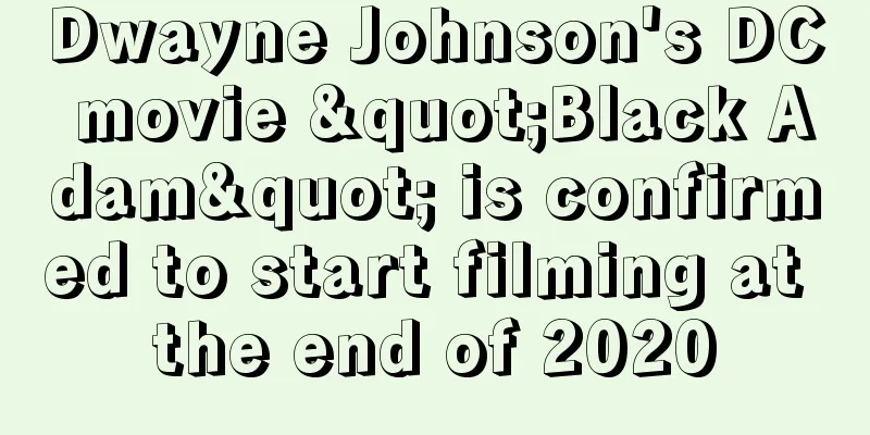 Dwayne Johnson's DC movie "Black Adam" is confirmed to start filming at the end of 2020