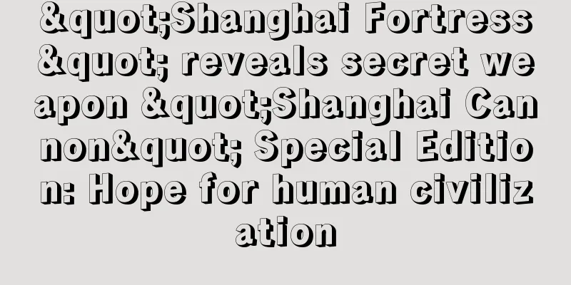"Shanghai Fortress" reveals secret weapon "Shanghai Cannon" Special Edition: Hope for human civilization