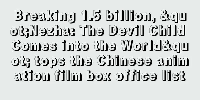 Breaking 1.5 billion, "Nezha: The Devil Child Comes into the World" tops the Chinese animation film box office list