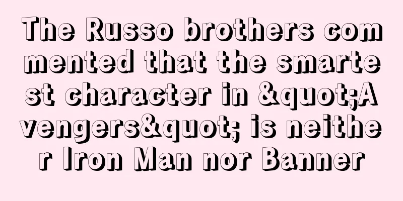 The Russo brothers commented that the smartest character in "Avengers" is neither Iron Man nor Banner