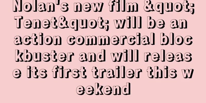 Nolan's new film "Tenet" will be an action commercial blockbuster and will release its first trailer this weekend