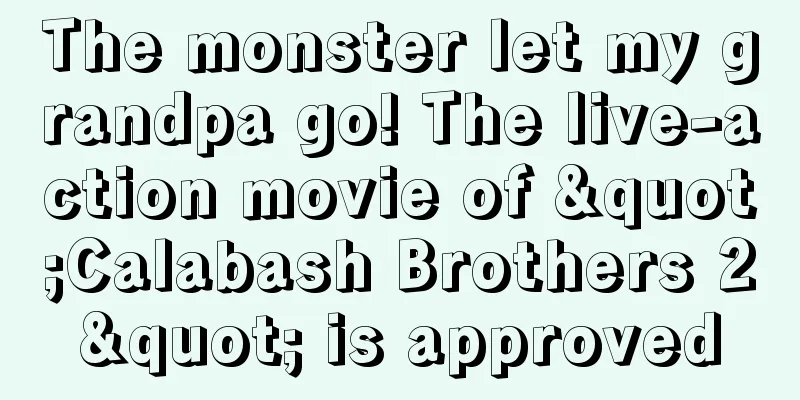 The monster let my grandpa go! The live-action movie of "Calabash Brothers 2" is approved