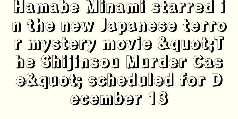 Hamabe Minami starred in the new Japanese terror mystery movie "The Shijinsou Murder Case" scheduled for December 13