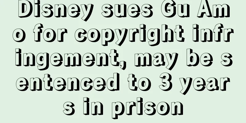 Disney sues Gu Amo for copyright infringement, may be sentenced to 3 years in prison