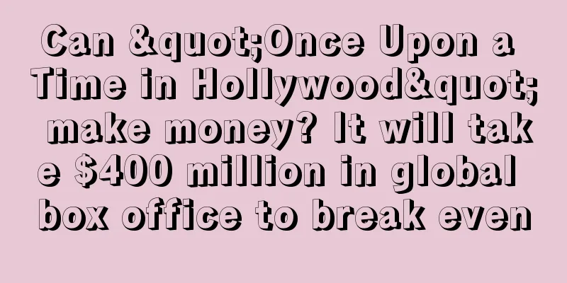 Can "Once Upon a Time in Hollywood" make money? It will take $400 million in global box office to break even