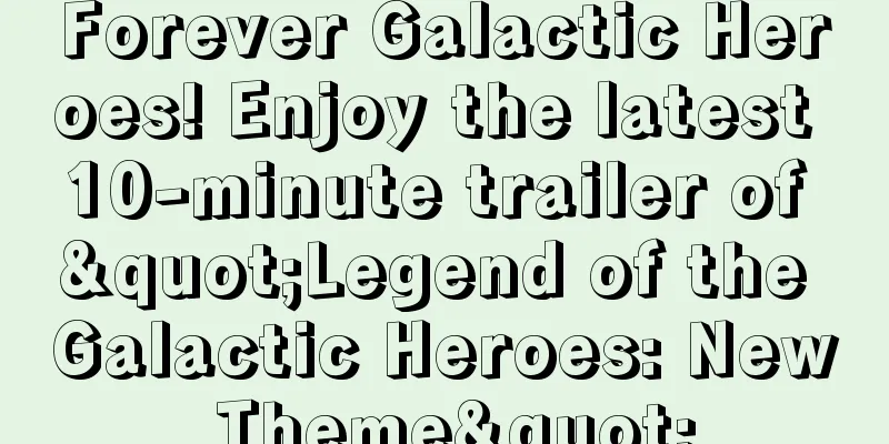 Forever Galactic Heroes! Enjoy the latest 10-minute trailer of "Legend of the Galactic Heroes: New Theme"