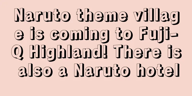 Naruto theme village is coming to Fuji-Q Highland! There is also a Naruto hotel