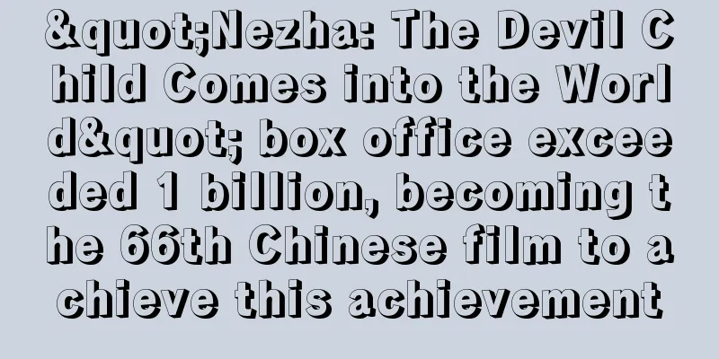 "Nezha: The Devil Child Comes into the World" box office exceeded 1 billion, becoming the 66th Chinese film to achieve this achievement