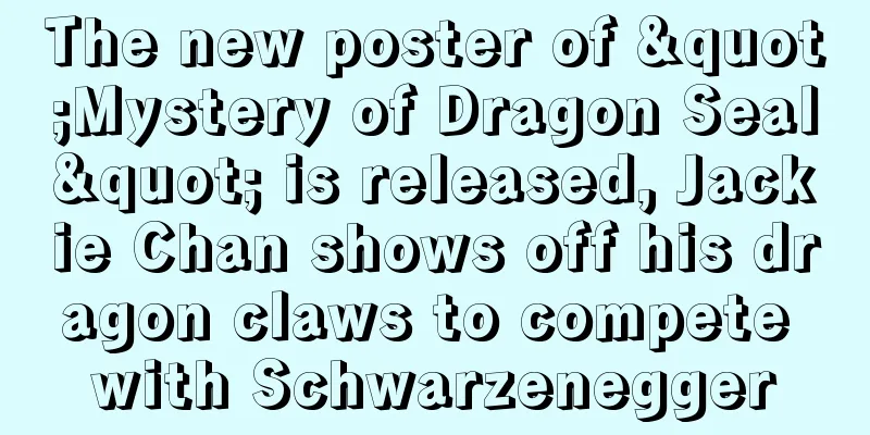 The new poster of "Mystery of Dragon Seal" is released, Jackie Chan shows off his dragon claws to compete with Schwarzenegger