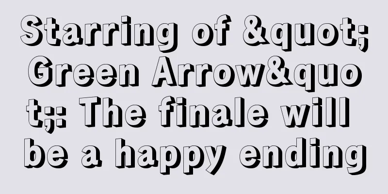 Starring of "Green Arrow": The finale will be a happy ending