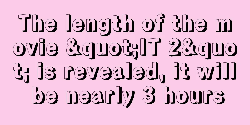 The length of the movie "IT 2" is revealed, it will be nearly 3 hours