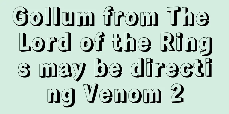 Gollum from The Lord of the Rings may be directing Venom 2