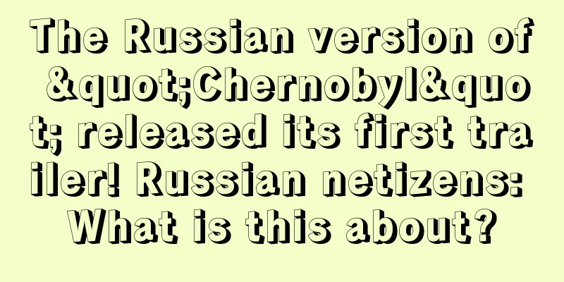 The Russian version of "Chernobyl" released its first trailer! Russian netizens: What is this about?