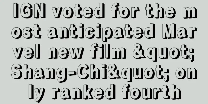 IGN voted for the most anticipated Marvel new film "Shang-Chi" only ranked fourth