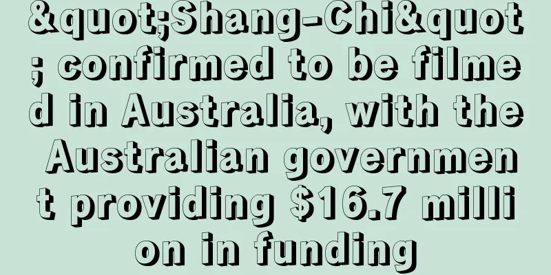 "Shang-Chi" confirmed to be filmed in Australia, with the Australian government providing $16.7 million in funding