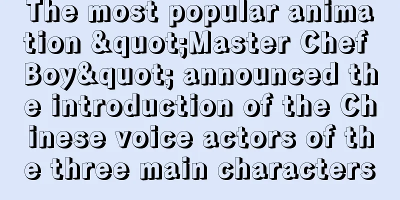The most popular animation "Master Chef Boy" announced the introduction of the Chinese voice actors of the three main characters