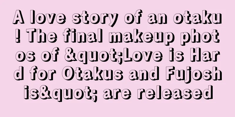 A love story of an otaku! The final makeup photos of "Love is Hard for Otakus and Fujoshis" are released