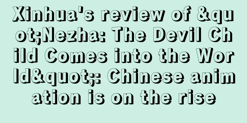 Xinhua's review of "Nezha: The Devil Child Comes into the World": Chinese animation is on the rise