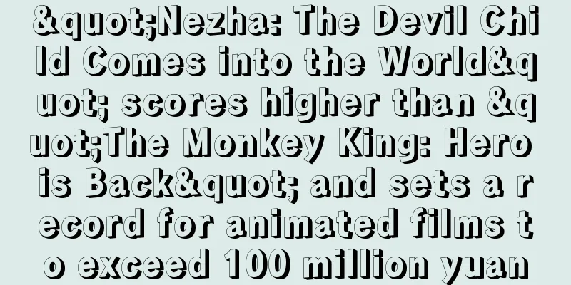 "Nezha: The Devil Child Comes into the World" scores higher than "The Monkey King: Hero is Back" and sets a record for animated films to exceed 100 million yuan