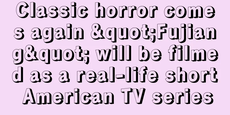 Classic horror comes again "Fujiang" will be filmed as a real-life short American TV series