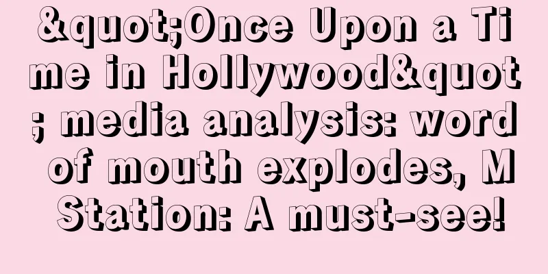 "Once Upon a Time in Hollywood" media analysis: word of mouth explodes, M Station: A must-see!