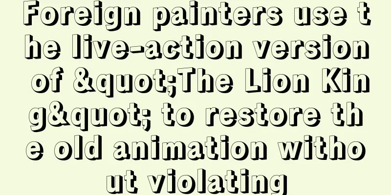 Foreign painters use the live-action version of "The Lion King" to restore the old animation without violating