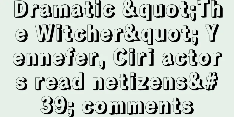 Dramatic "The Witcher" Yennefer, Ciri actors read netizens' comments