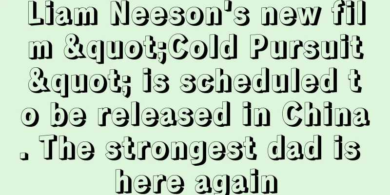Liam Neeson's new film "Cold Pursuit" is scheduled to be released in China. The strongest dad is here again