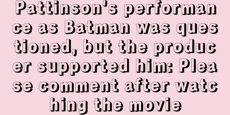 Pattinson's performance as Batman was questioned, but the producer supported him: Please comment after watching the movie