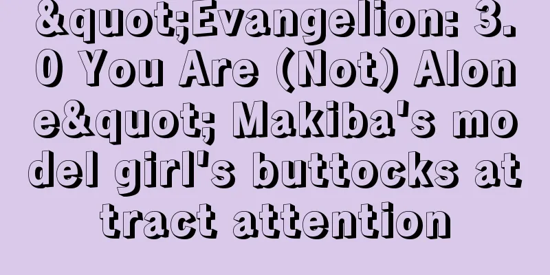 "Evangelion: 3.0 You Are (Not) Alone" Makiba's model girl's buttocks attract attention