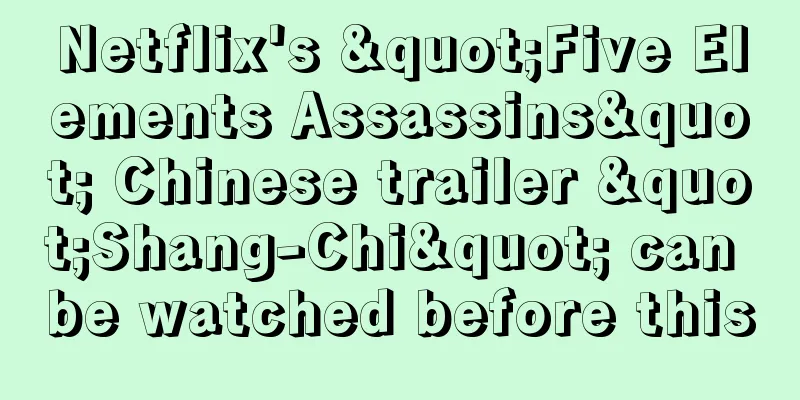 Netflix's "Five Elements Assassins" Chinese trailer "Shang-Chi" can be watched before this